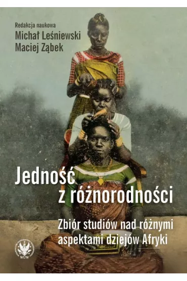 Jedno�� z r�norodno�ci. Zbi�r studi�w nad r�nymi aspektami dziej�w Afryki - Maciej Z�bek, Micha� Le�niewski