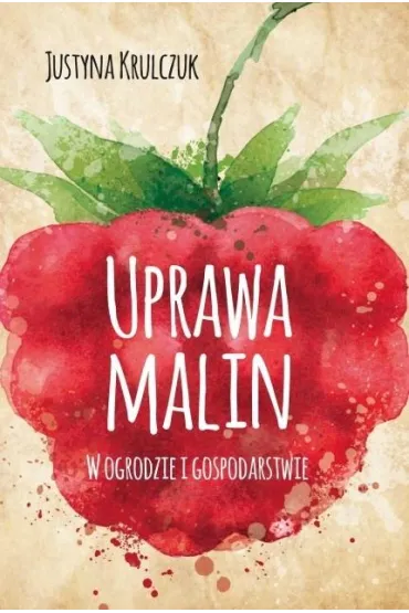 Uprawa malin. W ogrodzie i gospodarstwie - Justyna  Krulczuk
