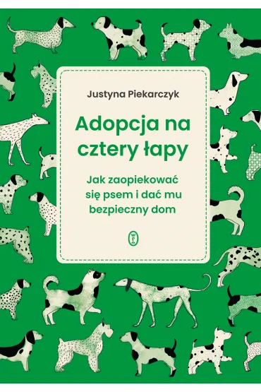 Adopcja na cztery �apy. Jak zaopiekowa� si� psem i da� mu bezpieczny dom - Justyna Piekarczyk