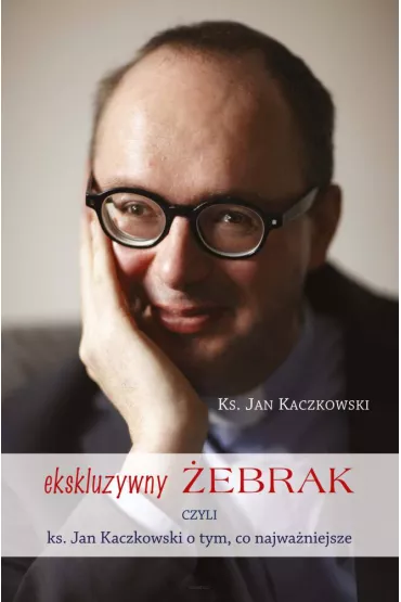 Ekskluzywny �ebrak czyli ks. Jan Kaczkowski o tym, co najwa�niejsze - Jan Kaczkowski