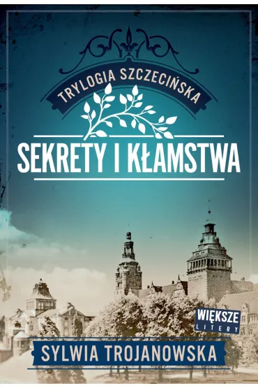 Sekrety i k�amstwa. Trylogia szczeci�ska. Tom 1 (Wi�ksze litery) - Sylwia Trojanowska