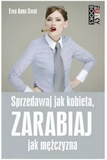 Sprzedawaj jak kobieta, zarabiaj jak m�czyzna - Ewa Anna Swat, Ewa A Swat