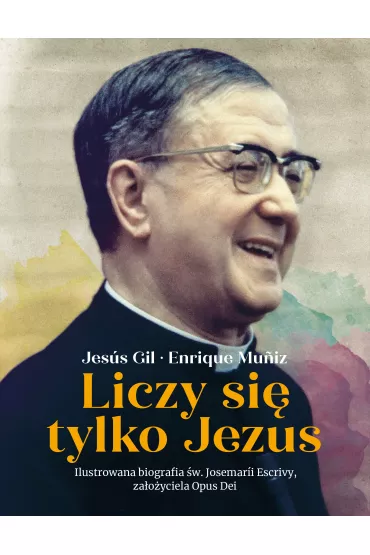Liczy si� tylko Jezus. Ilustrowana biografia �w. Josemarii Escrivy, za�o�yciela Opus Dei - Jes�s Gil, Enrique Muniz
