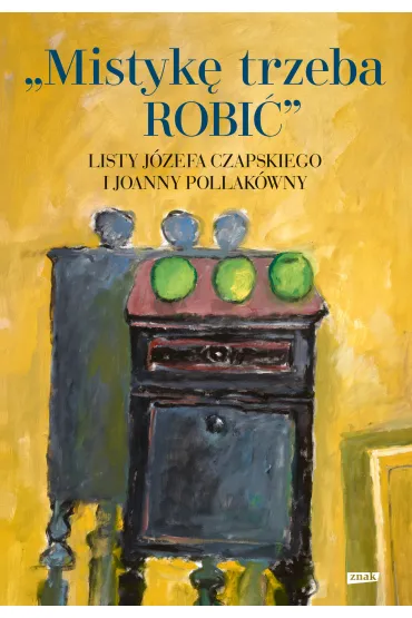 Mistyk� trzeba ROBI�. Listy J�zefa Czapskiego i Joanny Pollak�wny - Joanna Pollak�wna, J�zef Czapski