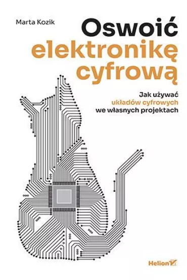 Oswoi� elektronik� cyfrow�. Jak u�ywa� uk�ad�w cyfrowych we w�asnych projektach - Marta Kozik