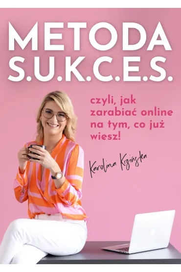 Metoda S.U.K.C.E.S., czyli jak zarabia� online na tym, co ju� wiesz! - Karolina Kizi�ska
