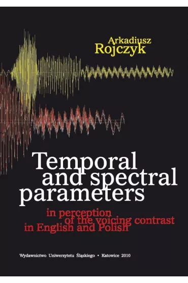 Temporal and spectral parameters in perception of the voicing contrast in English and Polish - Arkadiusz Rojczyk