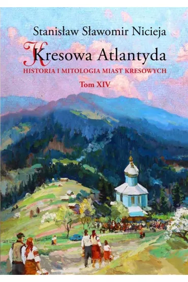 Historia i mitologia miast kresowych. Kresowa Atlantyda. Tom 14 - Stanis�aw S�awomir Nicieja