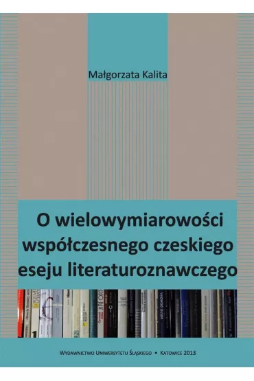 O wielowymiarowo�ci wsp�czesnego czeskiego eseju - Ma�gorzata Kalita
