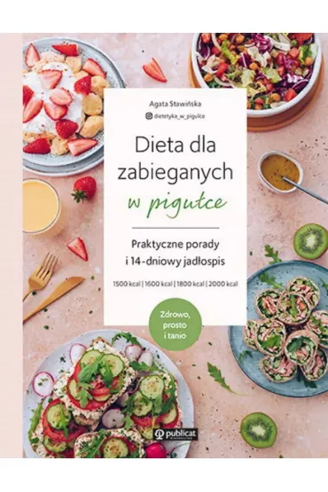 Dieta dla zabieganych w pigu�ce. Praktyczne porady i 14-dniowy jad�ospis. Zdrowo, prosto i tanio - Agata  Stawi�ska