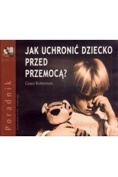 Jak uchroni� dziecko przed przemoc�? Ksi��ka audio 4CD - Grace Ketterman - Grace Ketterman