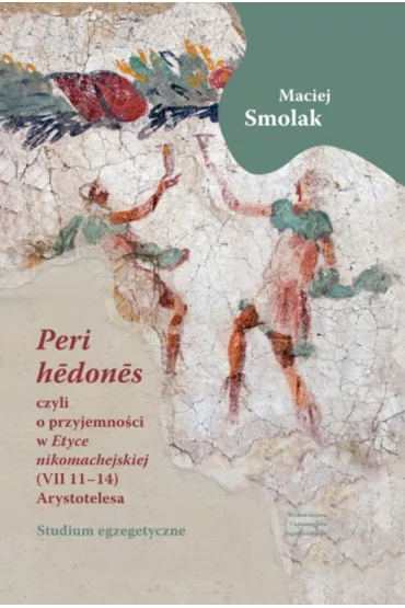 &bdquo;Peri hedones&rdquo;, czyli o przyjemno�ci w &bdquo;Etyce nikomachejskiej&rdquo; (VII 11-14) Arystotelesa - Maciej Smolak