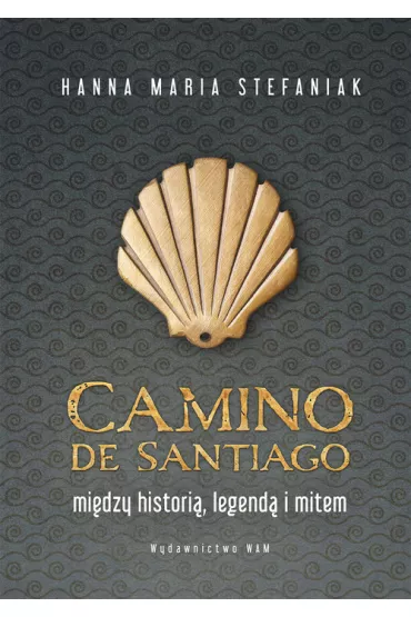 Camino de Santiago. Mi�dzy histori�, legend� i mitem - Hanna Maria  Stefaniak