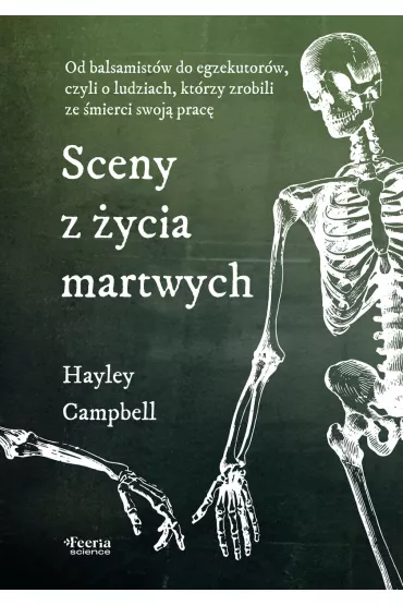 Sceny z �ycia martwych. Od balsamist�w do egzekutor�w, czyli o ludziach, kt�rzy zrobili ze �mierci swoj� prac� - Hayley Campbell