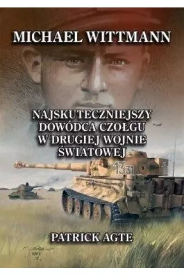 Michael Wittmann. Najskuteczniejszy dow�dca czo�gu w drugiej wojnie �wiatowej - Patrick Agte