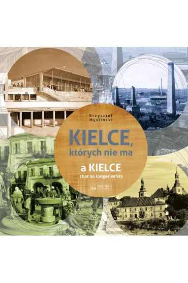 Kielce, kt�rych nie ma. A Kielce that no longer exists. Wersja polsko-angielska - Krzysztof My�li�ski
