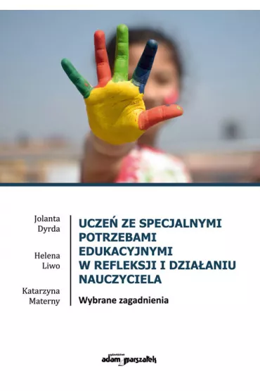 Ucze� ze specjalnymi potrzebami edukacyjnymi w refleksji i dzia�aniu nauczyciela. Wybrane zagadnienia - Helena  Liwo, Jolanta  Dyrda, Katarzyna  Materny