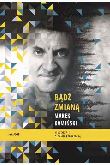 B�d� zmian�. Marek Kami�ski w rozmowie z Joann� Podsadeck� - Joanna Podsadecka, Marek Kami�ski