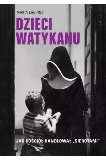 Dzieci Watykanu. Jak Koci handlowa „sierotami” - Maria  Laurino