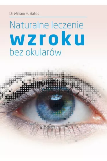Naturalne leczenie wzroku bez okularw - Dr William H. Bates