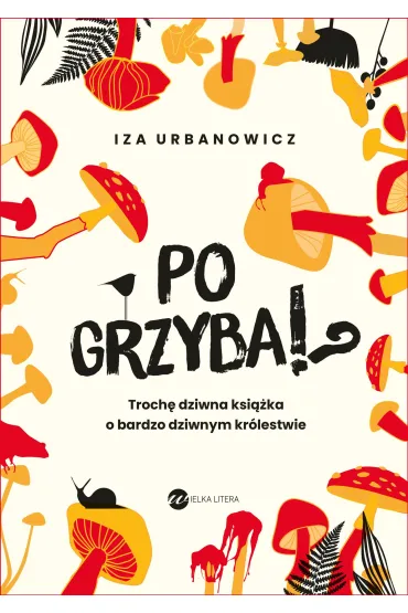 Po grzyba!? Troch� dziwna ksi��ka o bardzo dziwnym kr�lestwie - Iza  Urbanowicz