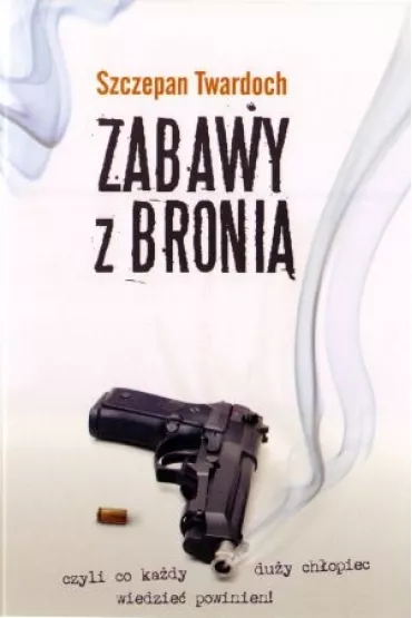 Zabawy z broni�, czyli co ka�dy du�y ch�opiec wiedzie� powinien! - Szczepan Twardoch