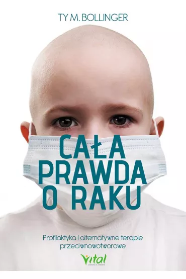 Ca�a prawda o raku profilaktyka i alternatywne terapie przeciwnowotworowe - Ty Bollinger