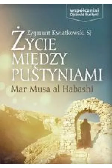 �ycie mi�dzy pustyniami - Mar Musa Al Habashi - Zygmunt Kwiatkowski SJ