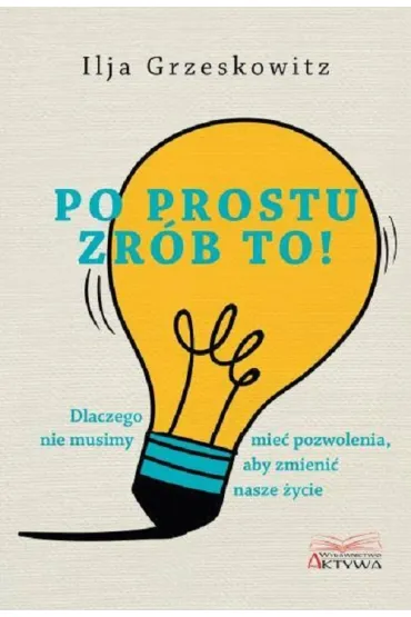 Po prostu zr�b to dlaczego nie musimy mie� pozwolenia aby zmieni� nasze �ycie - Grzeskowitz Ilja
