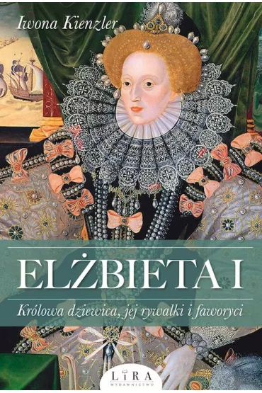 El�bieta I. Kr�lowa dziewica, jej rywalki i faworyci - Iwona Kienzler