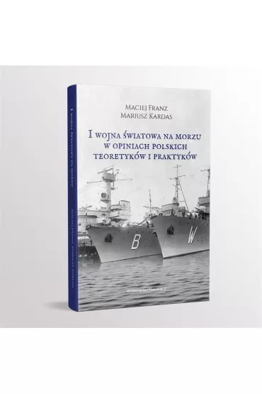 I Wojna �wiatowa na morzach w opiniach polskich teoretyk�w i praktyk�w - Maciej Franz, Mariusz Kardas