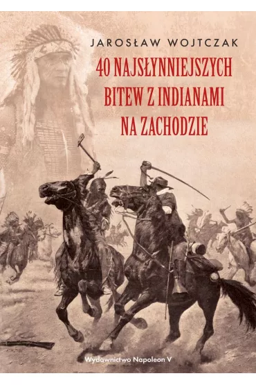 40 najs�ynniejszych bitew z Indianami na Zachodzie - Jaros�aw Wojtczak