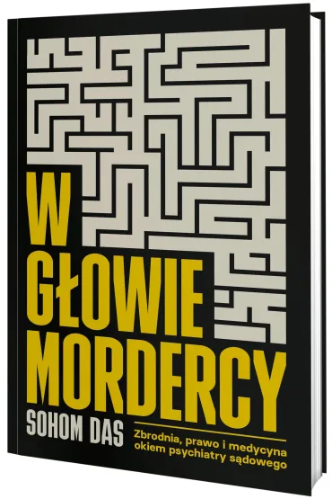 W g�owie mordercy. Zbrodnia, prawo i medycyna okiem psychiatry s�dowego - Sohom Das