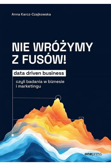 Nie wr�ymy z fus�w! Data driven business, czyli badania w biznesie i marketingu - Anna Karcz-Czajkowska