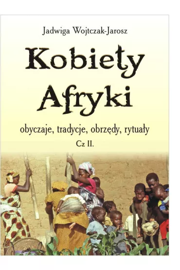 KOBIETY AFRYKI- OBYCZAJE, TRADYCJE, OBRZ�DY, TYTU�A�Y CZʦ� II - Jadwiga Wojtczak-Jarosz