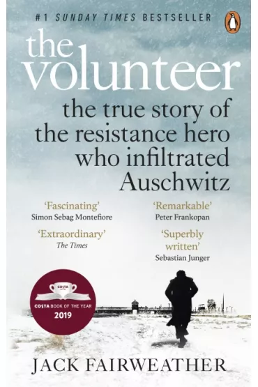 The Volunteer : The True Story of the Resistance Hero who Infiltrated Auschwitz - Jack Fairweather