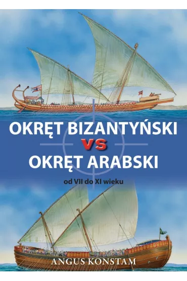 Okr�t bizanty�ski vs okr�t arabski od VII do XI wieku. - Angus Konstam