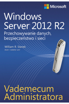 Vademecum administratora. Windows Server 2012 R2. Przechowywanie danych, bezpieczestwo i sieci