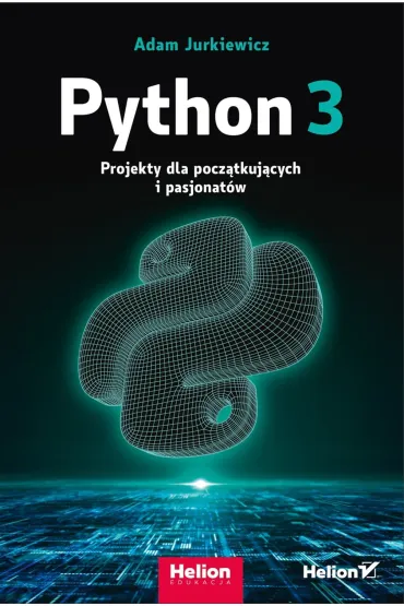 Python 3. Projekty dla pocz�tkuj�cych i pasjonat�w - Adam  Jurkiewicz