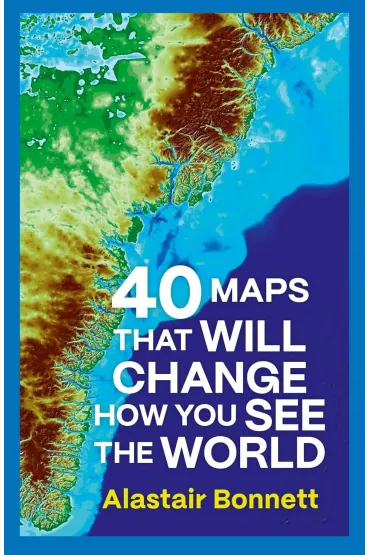 40 Maps That Will Change How You See the World - Alastair Bonnett