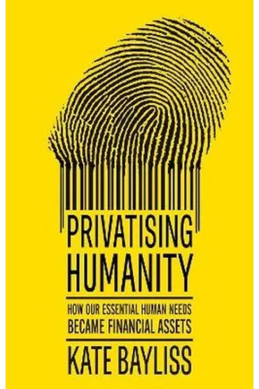Privatising humanity. How our essential human needs became financial assets - Kate  Bayliss