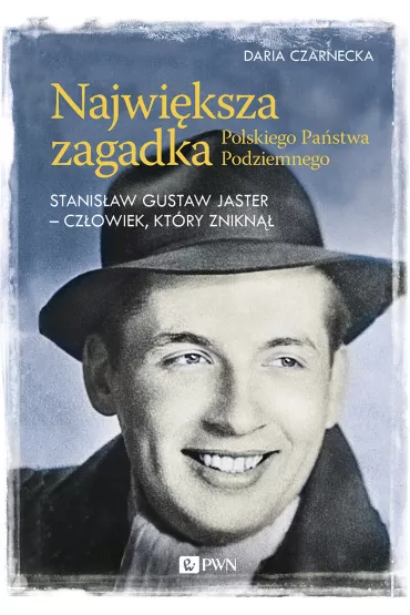 Najwi�ksza zagadka Polskiego Pa�stwa Podziemnego. Stanis�aw Gustaw Jaster - cz�owiek, kt�ry znikn�� - Daria Czarnecka
