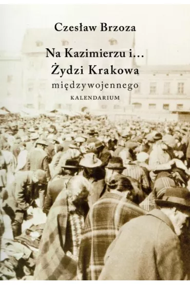 Na Kazimierzu i... �ydzi Krakowa mi�dzywojennego - Czes�aw Brzoza