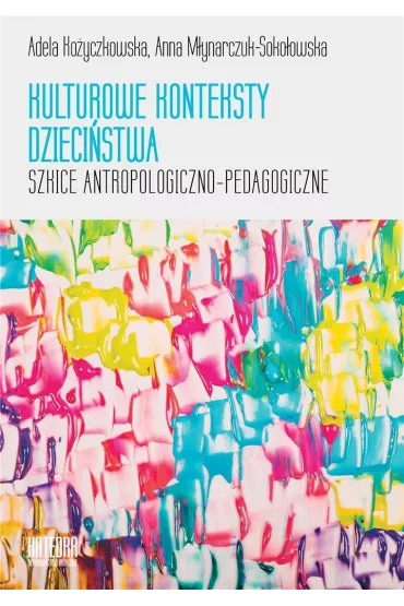 Kulturowe konteksty dzieci�stwa Szkice atropologiczno - pedagogiczne - Adela Ko�yczkowska, Anna M�ynarczuk-Soko�owska