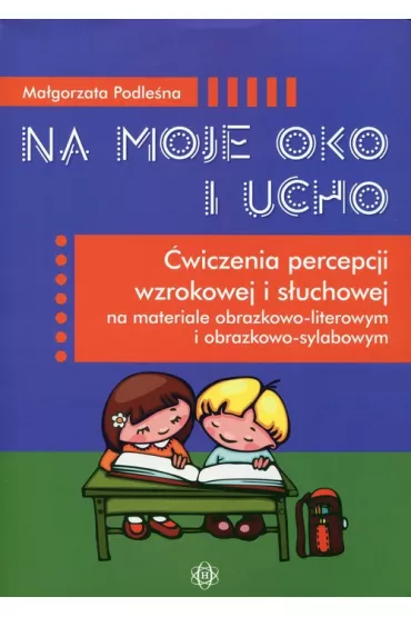 Na moje oko i ucho. �wiczenia percepcji wzrokowej i s�uchowej na materiale obrazkowo-literowym - Ma�gorzata Podle�na