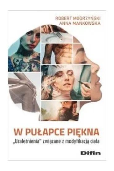 W pu�apce pi�kna. Uzale�nienia zwi�zane z modyfikacj� cia�a - Anna Ma�kowska, Robert Modrzy�ski