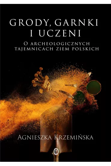 Grody, garnki i uczeni. O archeologicznych tajemnicach ziem polskich - Agnieszka Krzemi�ska