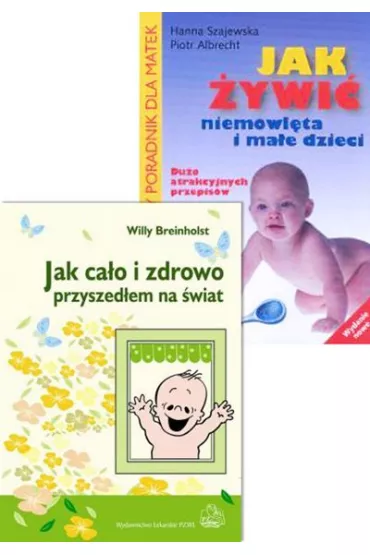 Pakiet: Jak ca�o i zdrowo przyszed�em na �wiat, Jak �ywi� niemowl�ta i ma�e dzieci - Willy Breinholst, Hanna Szajewska, Albrecht Piotr