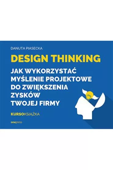 Design Thinking. Jak wykorzysta� my�lenie projektowe do zwi�kszenia zysk�w Twojej firmy - Danuta  Piasecka
