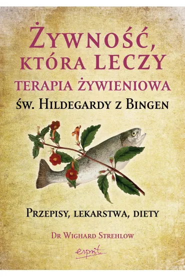 �ywno��, kt�ra leczy. Terapia �ywieniowa �w. Hildegardy z Bingen. Przepisy, lekarstwa, diety - Strehlow Wighard
